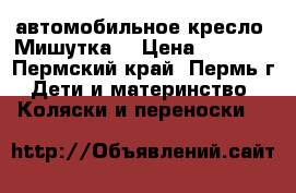 автомобильное кресло “Мишутка“ › Цена ­ 2 500 - Пермский край, Пермь г. Дети и материнство » Коляски и переноски   